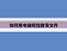 如何用电脑短信群发文件