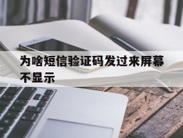 为啥短信验证码发过来屏幕不显示