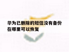华为已删除的短信没有备份在哪里可以恢复