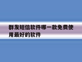 群发短信软件哪一款免费使用最好的软件