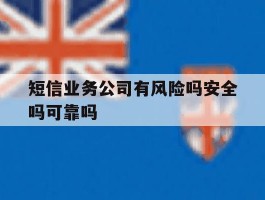 包含短信业务公司有风险吗安全吗可靠吗的词条