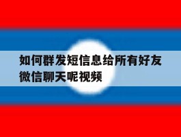 如何群发短信息给所有好友微信聊天呢视频