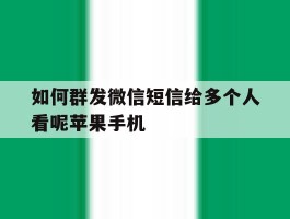 如何群发微信短信给多个人看呢苹果手机的简单介绍