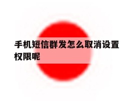 手机短信群发怎么取消设置权限呢