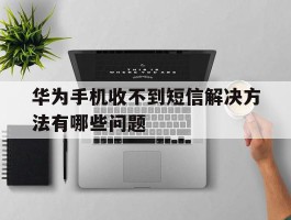 华为手机收不到短信解决方法有哪些问题