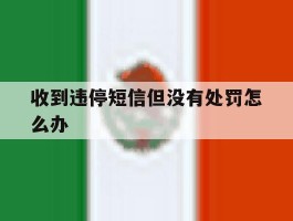 收到违停短信但没有处罚怎么办
