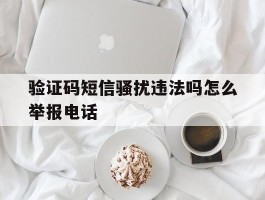 包含验证码短信骚扰违法吗怎么举报电话的词条