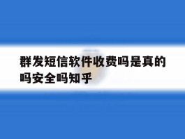 群发短信软件收费吗是真的吗安全吗知乎的简单介绍