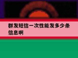 群发短信一次性能发多少条信息啊