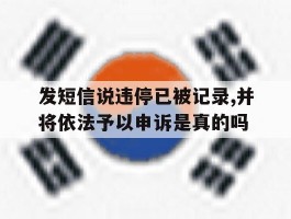 包含发短信说违停已被记录,并将依法予以申诉是真的吗的词条