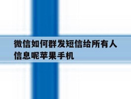 微信如何群发短信给所有人信息呢苹果手机的简单介绍