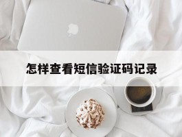 怎样查看短信验证码记录
