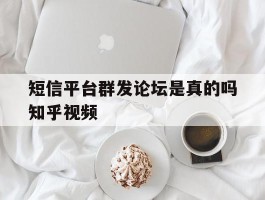 关于短信平台群发论坛是真的吗知乎视频的信息