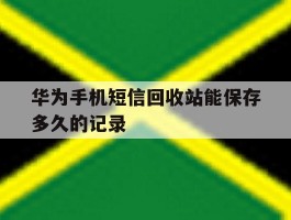 华为手机短信回收站能保存多久的记录