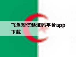 飞鱼短信验证码平台app下载的简单介绍