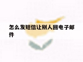 怎么发短信让别人回电子邮件