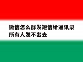 微信怎么群发短信给通讯录所有人发不出去