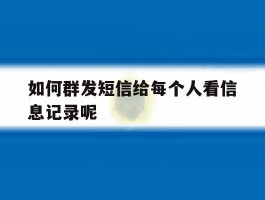 如何群发短信给每个人看信息记录呢