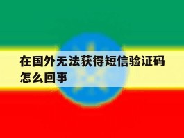 在国外无法获得短信验证码怎么回事