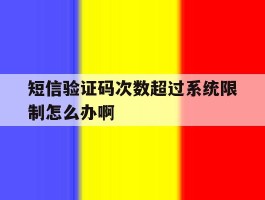 短信验证码次数超过系统限制怎么办啊