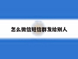 怎么微信短信群发给别人