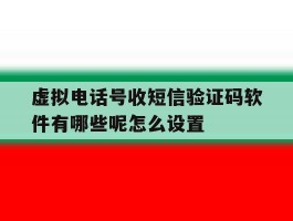 虚拟电话号收短信验证码软件有哪些呢怎么设置的简单介绍