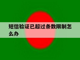 短信验证已超过条数限制怎么办