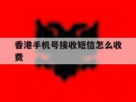 香港手机号接收短信怎么收费
