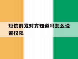 短信群发对方知道吗怎么设置权限