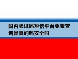 国内验证码短信平台免费查询是真的吗安全吗的简单介绍
