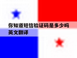 你知道短信验证码是多少吗英文翻译