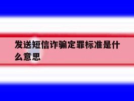 发送短信诈骗定罪标准是什么意思