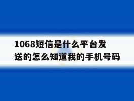 1068短信是什么平台发送的怎么知道我的手机号码