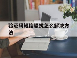 验证码短信骚扰怎么解决方法