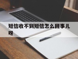 包含短信收不到短信怎么回事儿呀的词条