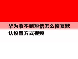 华为收不到短信怎么恢复默认设置方式视频