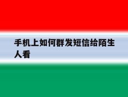手机上如何群发短信给陌生人看