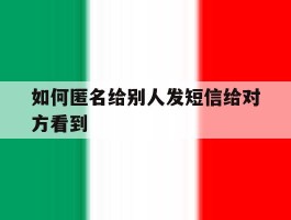 如何匿名给别人发短信给对方看到