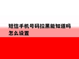 短信手机号码拉黑能知道吗怎么设置