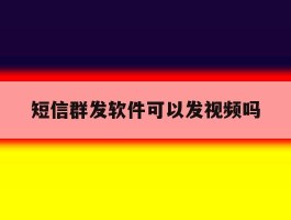 短信群发软件可以发视频吗