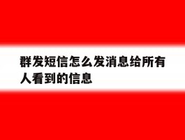 群发短信怎么发消息给所有人看到的信息