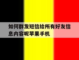 包含如何群发短信给所有好友信息内容呢苹果手机的词条
