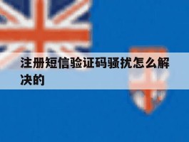 注册短信验证码骚扰怎么解决的