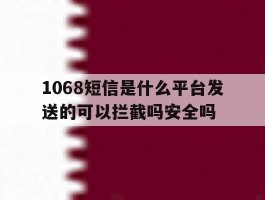 1068短信是什么平台发送的可以拦截吗安全吗的简单介绍