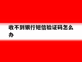 收不到银行短信验证码怎么办