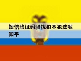 短信验证码骚扰犯不犯法呢知乎