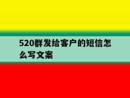 520群发给客户的短信怎么写文案