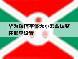 华为短信字体大小怎么调整在哪里设置