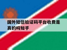 国外短信验证码平台收费是真的吗知乎的简单介绍