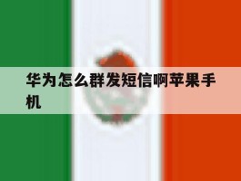 华为怎么群发短信啊苹果手机的简单介绍